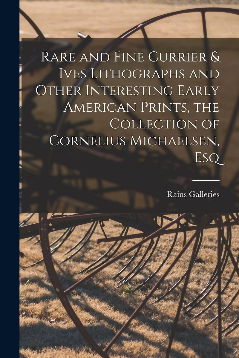 Rare and Fine Currier & Ives Lithographs and Other Interesting Early American Prints, the Collection of Cornelius Michaelsen, Esq