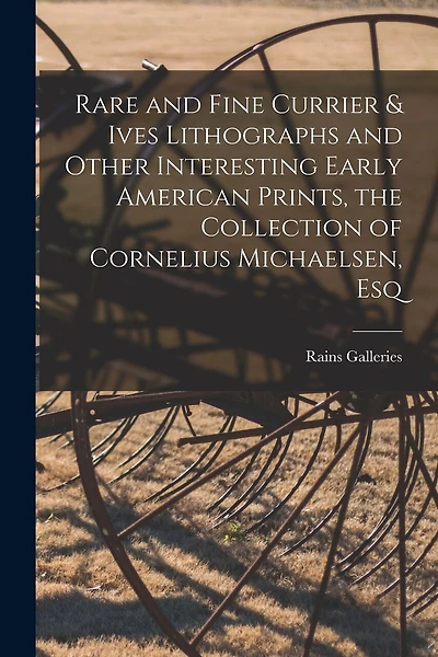 Rare and Fine Currier & Ives Lithographs and Other Interesting Early American Prints, the Collection of Cornelius Michaelsen, Esq