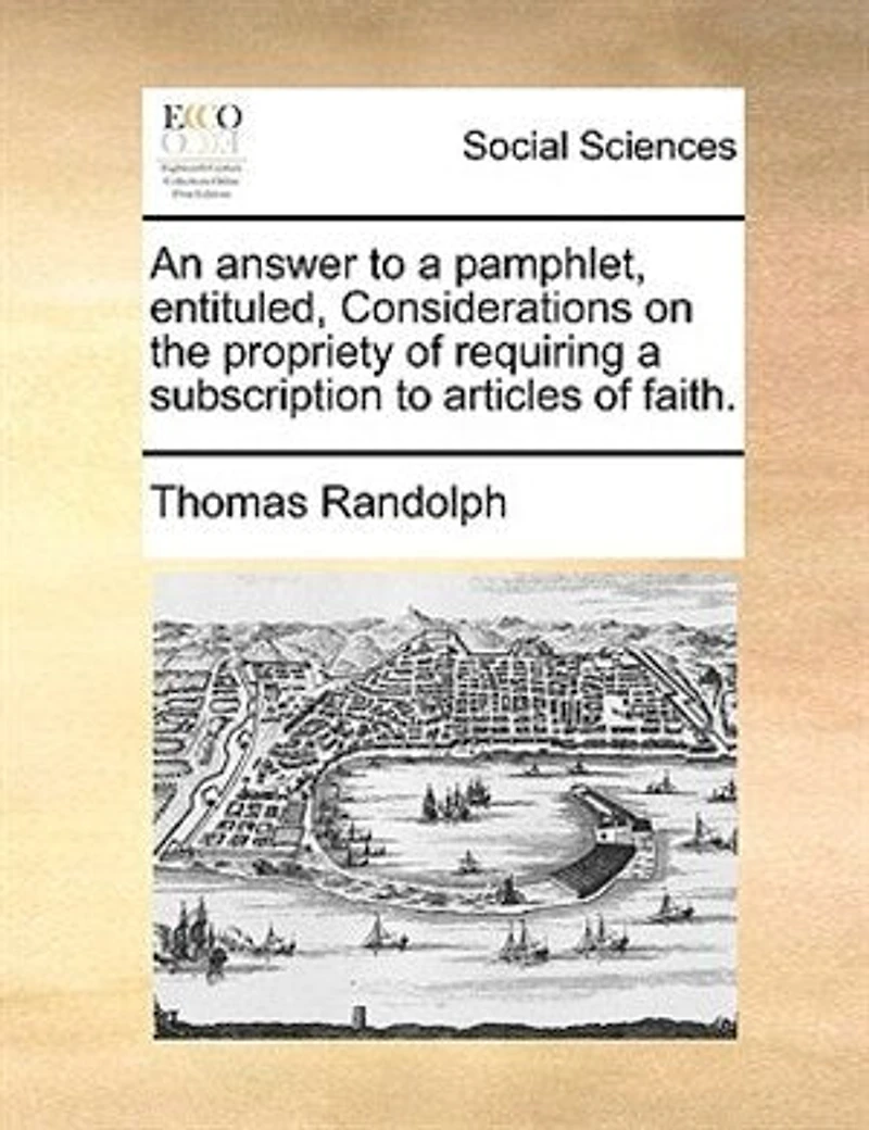 An Answer to a Pamphlet, Entituled, Considerations on the Propriety of Requiring Subscription Articles Faith