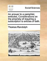An Answer to a Pamphlet, Entituled, Considerations on the Propriety of Requiring Subscription Articles Faith