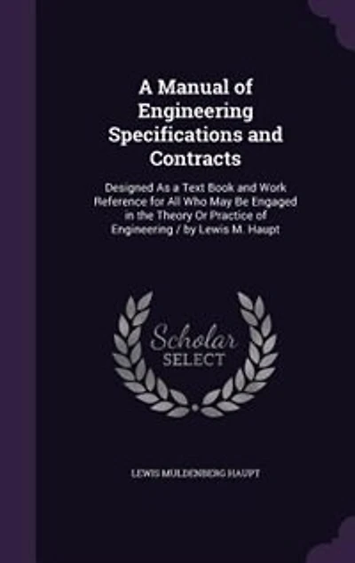 A Manual of Engineering Specifications and Contracts: Designed As a Text Book and Work Reference for All Who May Be Engaged in the Theory Or Practice of