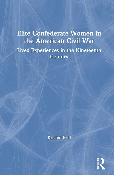 Elite Confederate Women the American Civil War: Lived Experiences Nineteenth Century