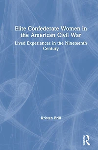 Elite Confederate Women the American Civil War: Lived Experiences Nineteenth Century
