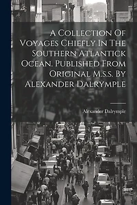 A Collection Of Voyages Chiefly In The Southern Atlantick Ocean. Published From Original M.s.s. By Alexander Dalrymple