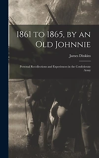 1861 to 1865, by an Old Johnnie: Personal Recollections and Experiences in the Confederate Army