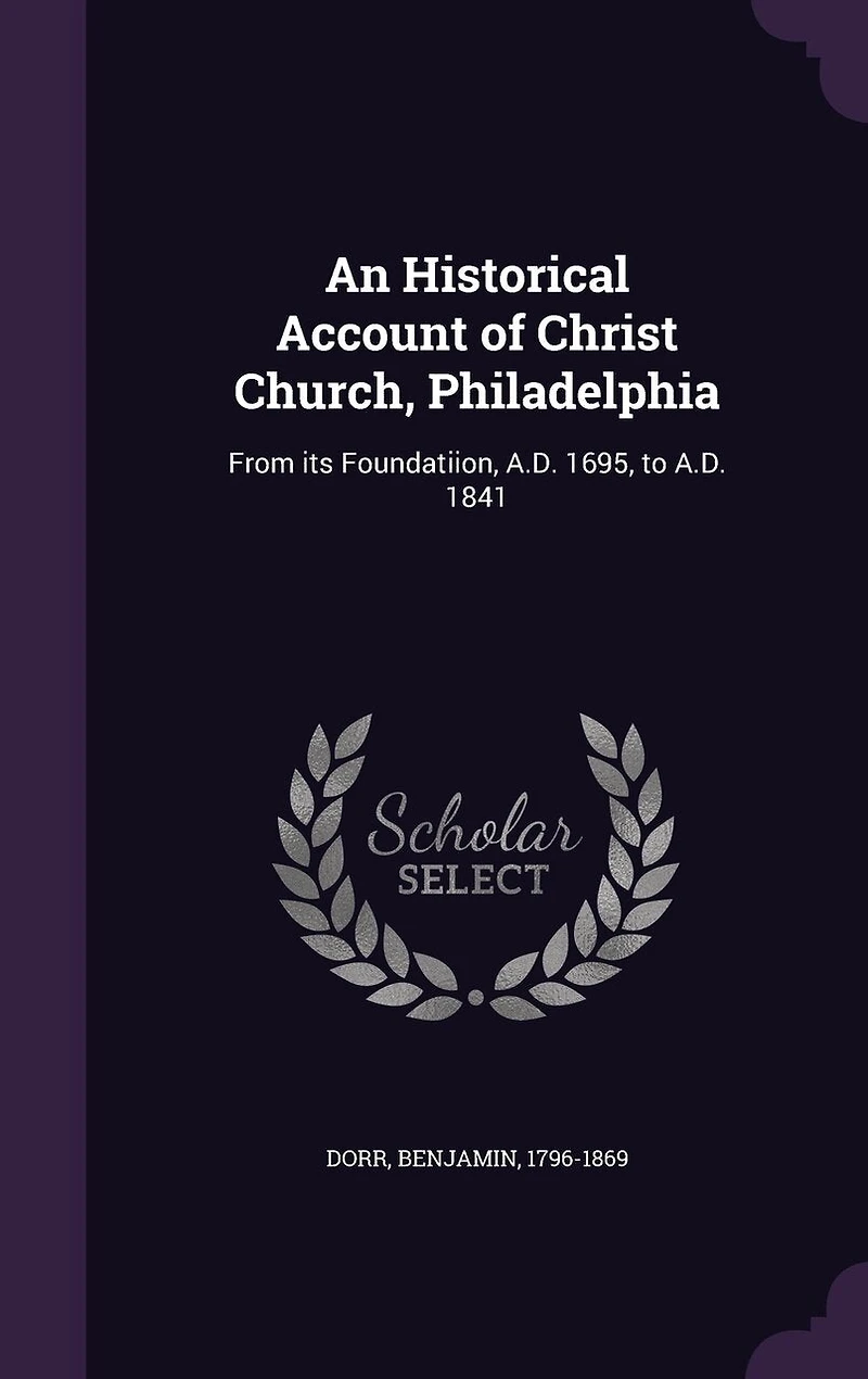 An Historical Account of Christ Church, Philadelphia: From its Foundatiion, A.D. 1695, to A.D. 1841