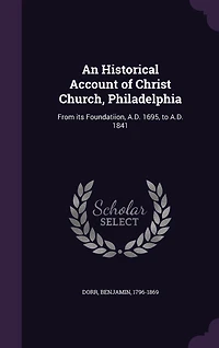An Historical Account of Christ Church, Philadelphia: From its Foundatiion, A.D. 1695, to A.D. 1841