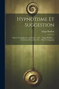 Hypnotisme Et Suggestion; Théorie Et Applications Pratiques .. Par ... Edgar Bérillon ... Conférence Recueillie, Par ... Henri Crouigneau
