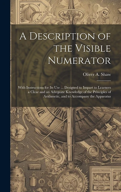 A Description of the Visible Numerator: With Instructions for Its Use ... Designed to Impart to Learners a Clear and an Adequate Knowledge of the Principles of Arithmetic, and to Accompany the Apparatus