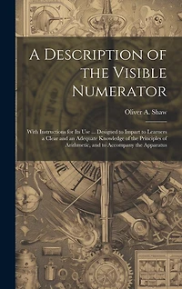 A Description of the Visible Numerator: With Instructions for Its Use ... Designed to Impart to Learners a Clear and an Adequate Knowledge of the Principles of Arithmetic, and to Accompany the Apparatus