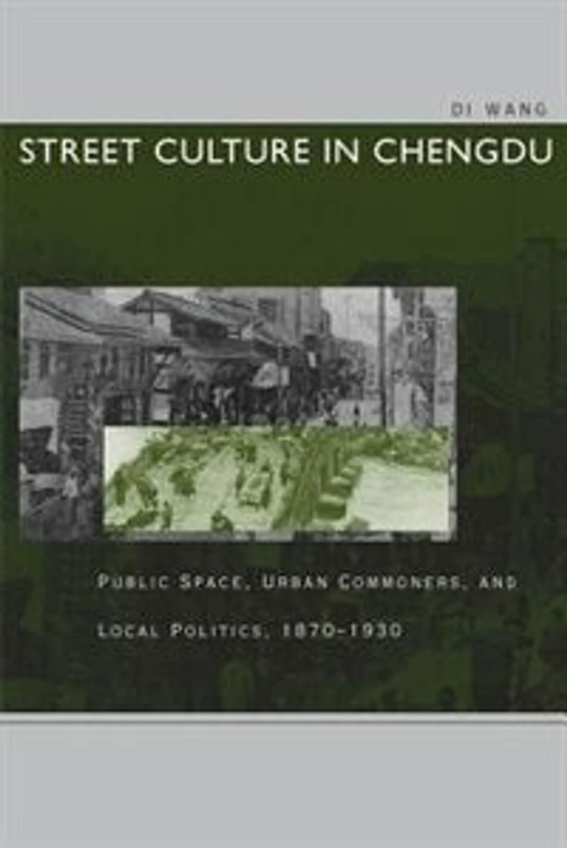 Street Culture Chengdu: Public Space, Urban Commoners, and Local Politics, 1870-1930