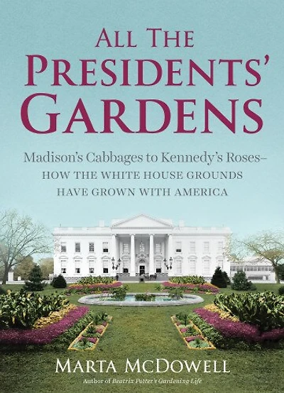 All the Presidents' Gardens: How White House Grounds Have Grown with America