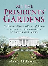 All the Presidents' Gardens: How White House Grounds Have Grown with America