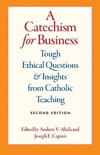 A Catechism for Business: Tough Ethical Questions and Insights from Catholic Teaching