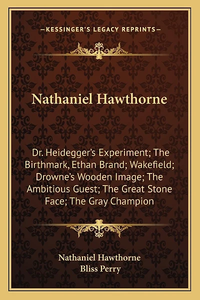 Nathaniel Hawthorne: Dr. Heidegger's Experiment; The Birthmark, Ethan Brand; Wakefield; Drowne's Wooden Image; The Ambitious Guest; The Great Stone Face; The Gray Champion