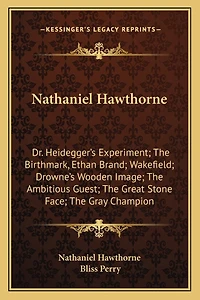 Nathaniel Hawthorne: Dr. Heidegger's Experiment; The Birthmark, Ethan Brand; Wakefield; Drowne's Wooden Image; The Ambitious Guest; The Great Stone Face; The Gray Champion