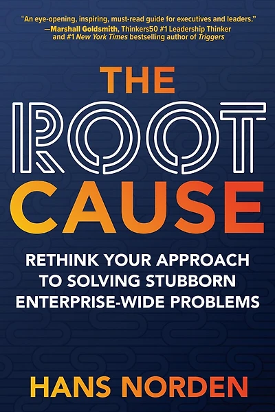 The Root Cause: Rethink Your Approach To Solving Stubborn Enterprise-wide Problems