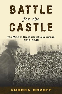 Battle for The Castle: Myth of Czechoslovakia Europe, 1914-1948