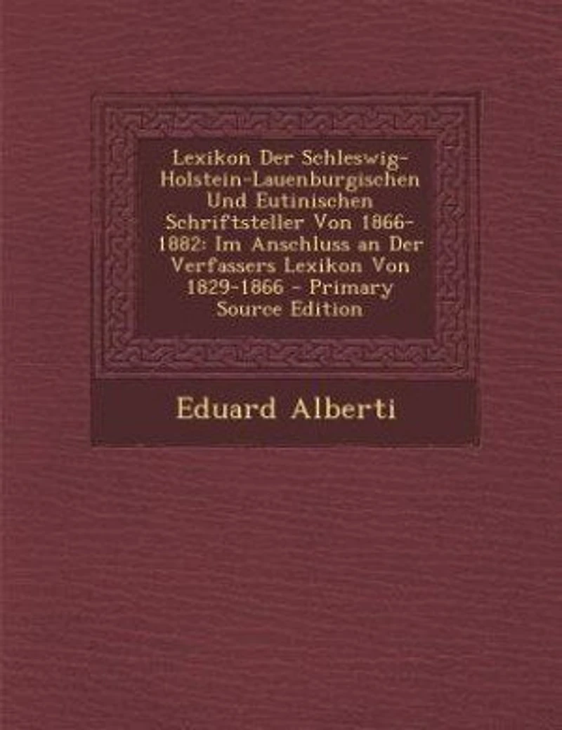 Lexikon Der Schleswig-Holstein-Lauenburgischen Und Eutinischen Schriftsteller Von 1866-1882