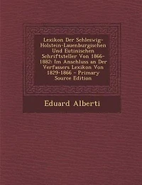 Lexikon Der Schleswig-Holstein-Lauenburgischen Und Eutinischen Schriftsteller Von 1866-1882