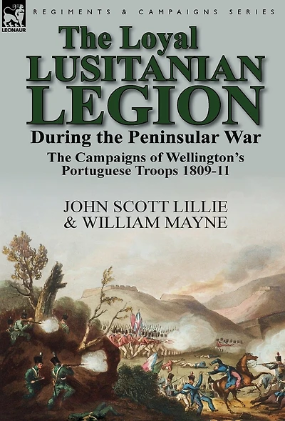 The Loyal Lusitanian Legion During Peninsular War: Campaigns of Wellington's Portuguese Troops 1809-11