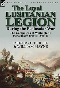 The Loyal Lusitanian Legion During Peninsular War: Campaigns of Wellington's Portuguese Troops 1809-11