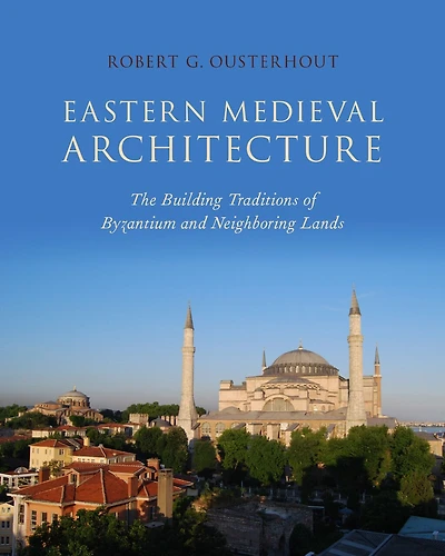Eastern Medieval Architecture: The Building Traditions Of Byzantium And Neighboring Lands