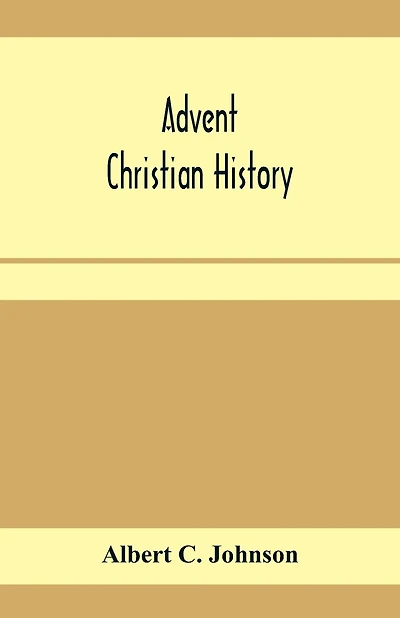 Advent Christian history: a concise narrative of the origin and progress, doctrine and work of this body of believers