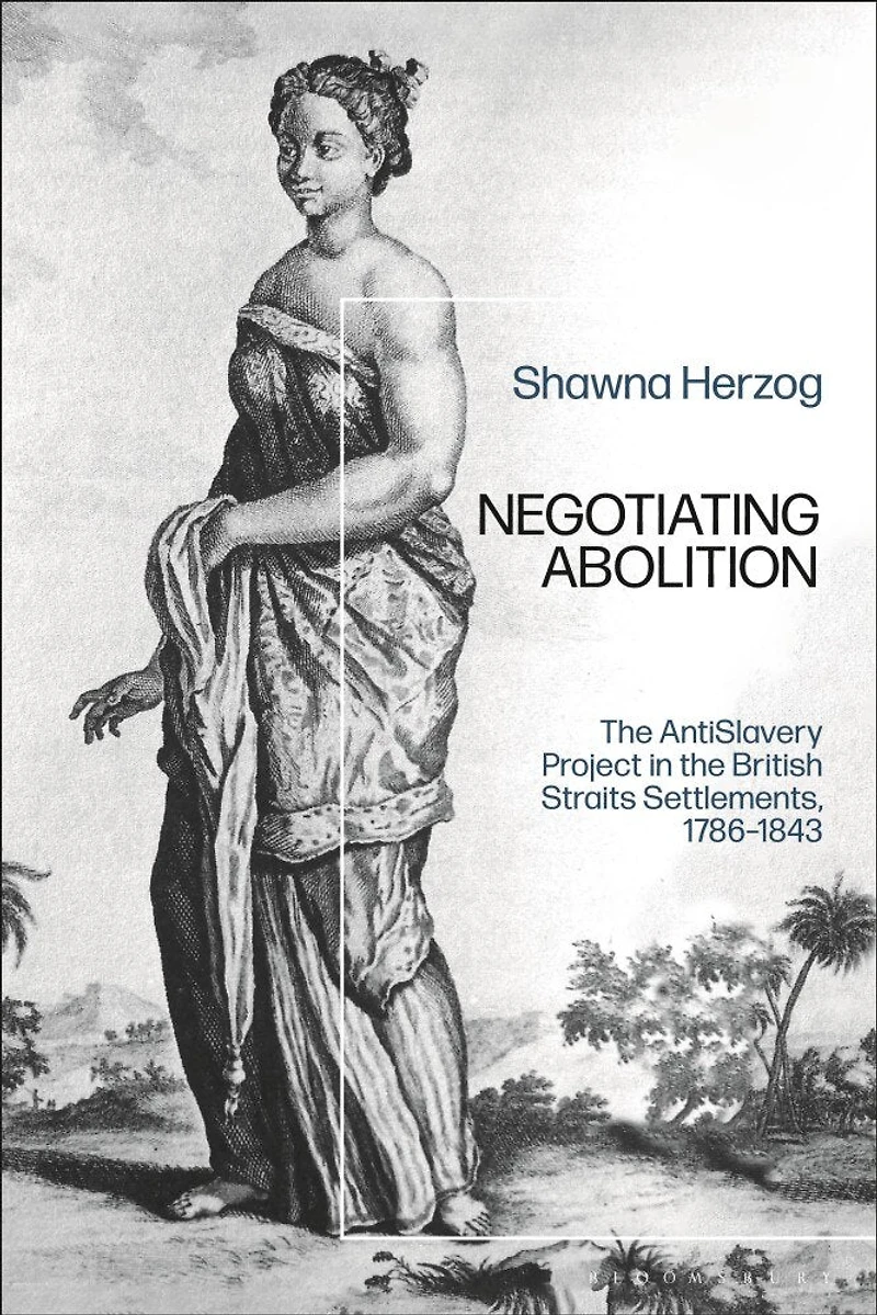 Negotiating Abolition: The Antislavery Project British Strait Settlements, 1786-1843