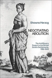 Negotiating Abolition: The Antislavery Project British Strait Settlements, 1786-1843