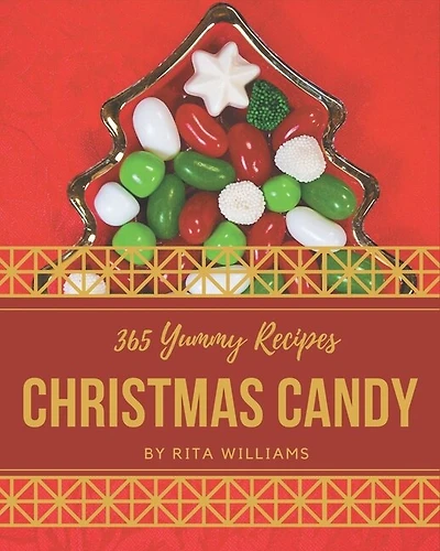365 Yummy Christmas Candy Recipes: Let's Get Started with The Best Yummy Christmas Candy Cookbook!