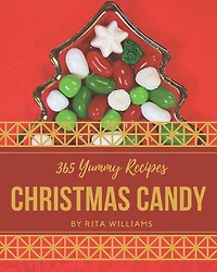 365 Yummy Christmas Candy Recipes: Let's Get Started with The Best Yummy Christmas Candy Cookbook!