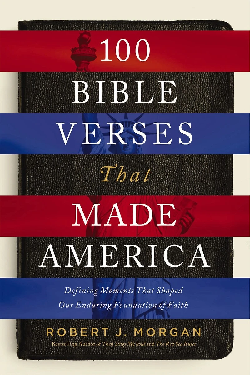 100 Bible Verses That Made America: Defining Moments Shaped Our Enduring Foundation Of Faith