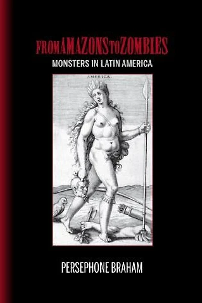 From Amazons to Zombies: Monsters Latin America