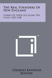 The Real Founders Of New England: Stories Of Their Life Along The Coast, 1602-1628
