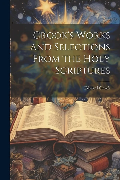 Crook's Works and Selections From the Holy Scriptures
