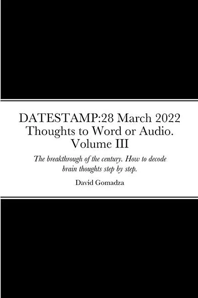 Datestamp: 28 March 2022 Thoughts to Word or Audio. Volume III: The breakthrough of the century. How to decode brain thoughts step by step. The definite guide. Processes and procedures.