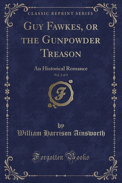 Guy Fawkes, or the Gunpowder Treason, Vol. 2 of 3: An Historical Romance (Classic Reprint)