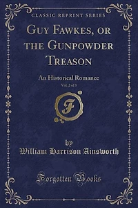Guy Fawkes, or the Gunpowder Treason, Vol. 2 of 3: An Historical Romance (Classic Reprint)