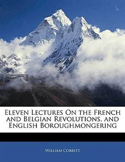 Eleven Lectures on the French and Belgian Revolutions, and English Boroughmongering