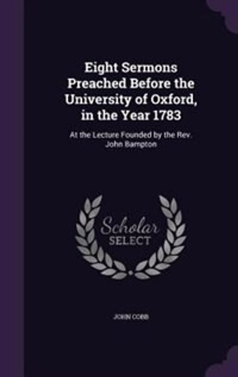 Eight Sermons: Preached Before the University of Oxford, Year 1783, at Lecture Founded by Rev. John
