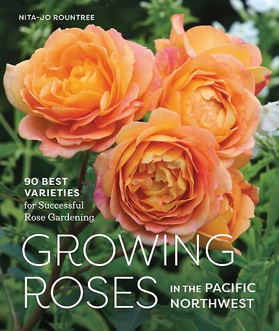Growing Roses the Pacific Northwest: 90 Best Varieties for Successful Rose Gardening
