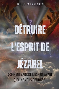 Détruire l'esprit de Jézabel: Comment vaincre l'esprit avant qu'il ne vous détruise !