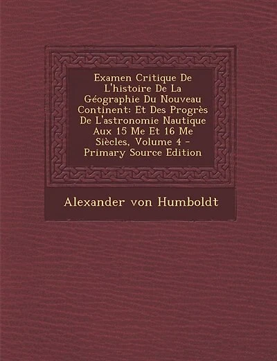 Examen Critique De L'histoire De La Géographie Du Nouveau Continent: Et Des Progrès De L'astronomie Nautique Aux 15 Me Et 16 Me Siècles, Volume 4 - Primary Source Editi