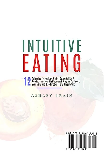 Intuitive Eating: 12 Principles For Healthy Mindful Eating Habits: A Revolutionary Non-Diet Workbook Program To Unlock Your Mind And Stop Emotional and Binge Eating