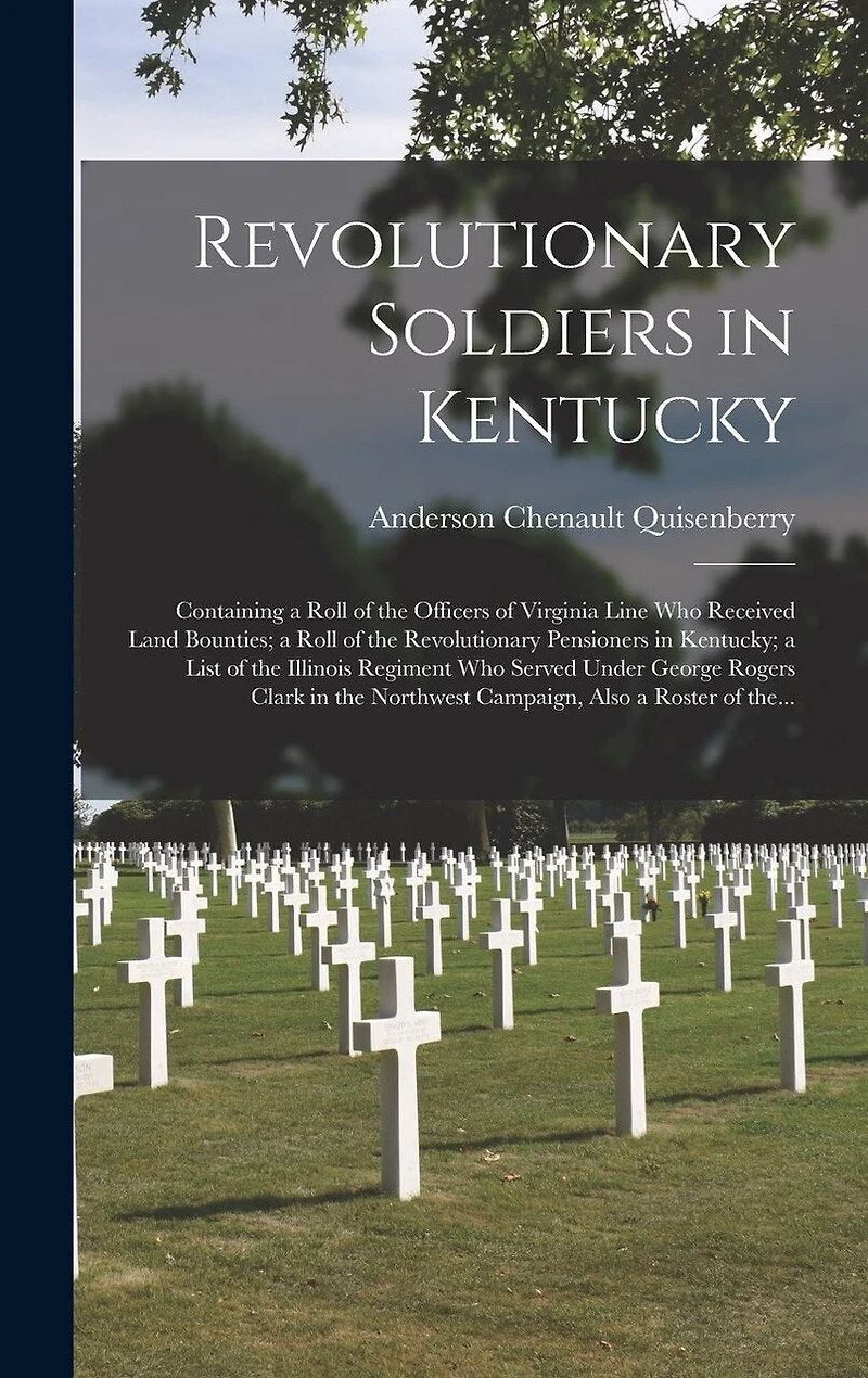 Revolutionary Soldiers in Kentucky: Containing a Roll of the Officers of Virginia Line Who Received Land Bounties; a Roll of the Revolutionary Pensioners in Kentucky; a List of the Illinois Regiment Who Served Under George Rogers Clark in The...
