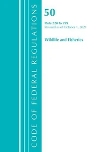 Code of Federal Regulations, Title 50 Wildlife and Fisheries 228-599, Revised as October 1, 2022