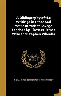 A Bibliography of the Writings Prose and Verse Walter Savage Landor / by Thomas James Wise Stephen Wheeler