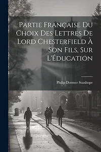 Partie Française du Choix des Lettres de Lord Chesterfield À Son Fils, sur L'Éducation