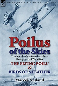 Poilus of the Skies: Two Novels French Air Force During First World War-The Flying Poilu & Birds a Feather